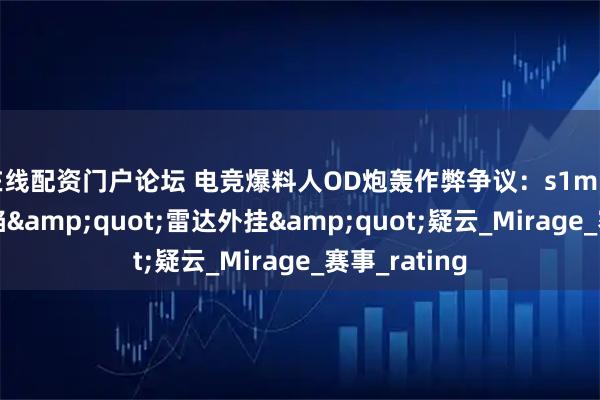 在线配资门户论坛 电竞爆料人OD炮轰作弊争议：s1mple新队首败陷&quot;雷达外挂&quot;疑云_Mirage_赛事_rating