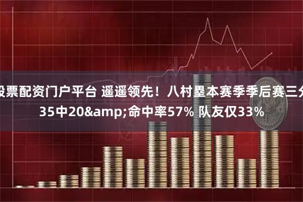 股票配资门户平台 遥遥领先！八村塁本赛季季后赛三分35中20&命中率57% 队友仅33%