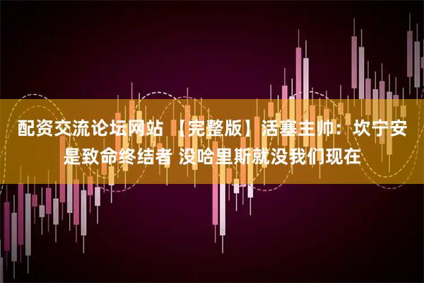 配资交流论坛网站 【完整版】活塞主帅：坎宁安是致命终结者 没哈里斯就没我们现在
